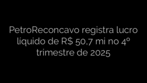 ​PetroReconcavo registra lucro líquido de R$ 50,7 mi no 4º trimestre de 2025 